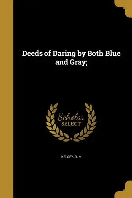 Atti di audacia di entrambi i blu e i grigi; - Deeds of Daring by Both Blue and Gray;