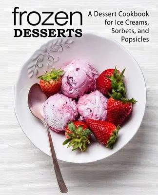 Dessert congelati: Un libro di cucina per gelati, sorbetti e ghiaccioli (2a edizione) - Frozen Desserts: A Dessert Cookbook for Ice Creams, Sorbets, and Popsicles (2nd Edition)