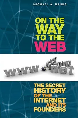Sulla via del web: La storia segreta di Internet e dei suoi fondatori - On the Way to the Web: The Secret History of the Internet and Its Founders