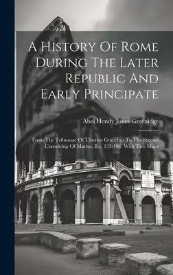 Storia di Roma durante l'ultima Repubblica e il primo Principato: Dal tribunato di Tiberio Gracco al secondo consolato di Mario, 133 a.c. - A History Of Rome During The Later Republic And Early Principate: From The Tribunate Of Tiberius Gracchus To The Second Consulship Of Marius, B.c. 133