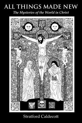 Tutte le cose fatte nuove: I misteri del mondo in Cristo - All Things Made New: The Mysteries of the World in Christ
