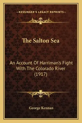 Il mare di Salton: Un resoconto della lotta di Harriman con il fiume Colorado (1917) - The Salton Sea: An Account Of Harriman's Fight With The Colorado River (1917)