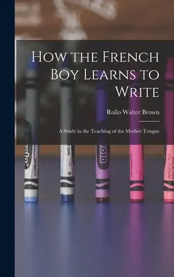 Come il ragazzo francese impara a scrivere: Uno studio sull'insegnamento della lingua madre - How the French Boy Learns to Write: A Study in the Teaching of the Mother Tongue