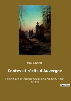 Contes et rcits d'Auvergne: Folclore locale e leggende rurali della regione del Massiccio Centrale - Contes et rcits d'Auvergne: Folklore local et lgendes rurales de la rgion du Massif Central
