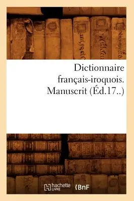 Dizionario franco-rochese. Manoscritto (d.17..) - Dictionnaire Franais-Iroquois. Manuscrit (d.17..)
