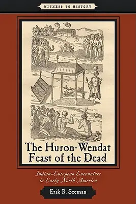 La festa dei morti Huron-Wendat: incontri indiani-europei nel primo Nord America - The Huron-Wendat Feast of the Dead: Indian-European Encounters in Early North America