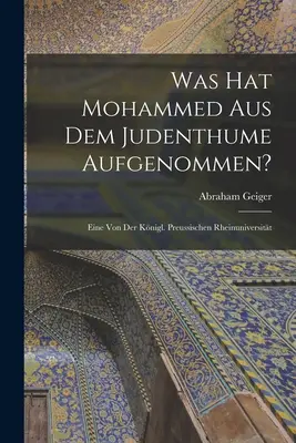 Che cosa ha fatto Maometto del Regno dei Giudei? Eine von der Knigl. Preussischen Rheinuniversitt - Was hat Mohammed aus dem Judenthume Aufgenommen?: Eine von der Knigl. Preussischen Rheinuniversitt