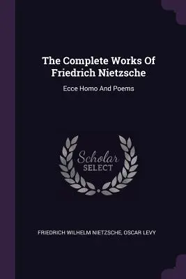 Le opere complete di Friedrich Nietzsche: Ecce Homo e Poesie - The Complete Works Of Friedrich Nietzsche: Ecce Homo And Poems