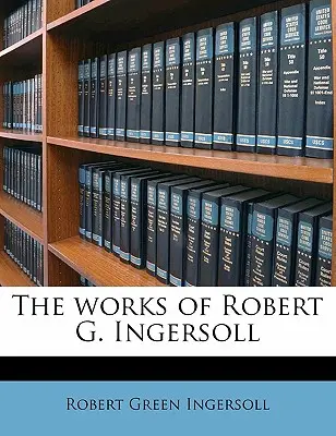 Le opere di Robert G. Ingersoll - The works of Robert G. Ingersoll