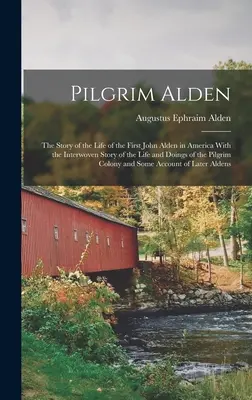 Il pellegrino Alden: La storia della vita del primo John Alden in America con la storia intrecciata della vita e delle azioni del pellegrino Alden. - Pilgrim Alden: The Story of the Life of the First John Alden in America With the Interwoven Story of the Life and Doings of the Pilgr