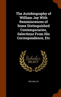 L'autobiografia di William Jay con ricordi di alcuni illustri contemporanei, selezioni dalla sua corrispondenza, ecc. - The Autobiography of William Jay With Reminiscences of Some Distinguished Contemporaries, Selections From His Correspondence, Etc