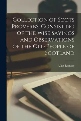 Raccolta di proverbi scozzesi, che consiste nei detti saggi e nelle osservazioni degli anziani di Scozia - Collection of Scots Proverbs, Consisting of the Wise Sayings and Observations of the Old People of Scotland