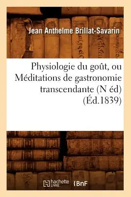 Fisiologia del gusto, o meditazioni di gastronomia trascendentale (N d) (d.1839) - Physiologie Du Got, Ou Mditations de Gastronomie Transcendante (N d) (d.1839)