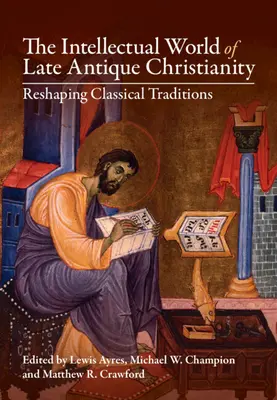 Il mondo intellettuale del cristianesimo tardoantico: Rimodellare le tradizioni classiche - The Intellectual World of Late Antique Christianity: Reshaping Classical Traditions