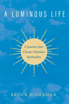 Una vita luminosa: Un viaggio nella spiritualità cristiana classica - A Luminous Life: A Journey Into Classic Christian Spirituality