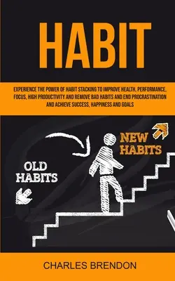 Habit: Sperimenta il potere dell'impilamento delle abitudini per migliorare la salute, le prestazioni, la concentrazione, l'alta produttività ed eliminare le cattive abitudini - Habit: Experience The Power of Habit Stacking To Improve Health, Performance, Focus, High Productivity, And Remove Bad Habits
