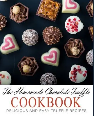 Il libro di cucina dei tartufi al cioccolato fatti in casa: Ricette di tartufi facili e deliziose (2a edizione) - The Homemade Chocolate Truffle Cookbook: Delicious and Easy Truffle Recipes (2nd Edition)