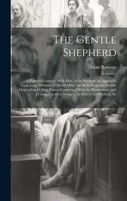 The Gentle Shepherd; a Pastoral Comedy, with Illus. of the Scenery, an Appendix Containing Memoirs of David Allan, the Scots Hogarth, Besides Original - The Gentle Shepherd; a Pastoral Comedy, With Illus. of the Scenery, an Appendix Containing Memoirs of David Allan, the Scots Hogarth, Besides Original