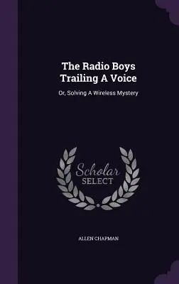 I ragazzi della radio che inseguono una voce: O, Risolvere un mistero senza fili - The Radio Boys Trailing A Voice: Or, Solving A Wireless Mystery