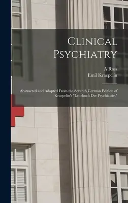Psichiatria clinica: Estratto e adattato dalla settima edizione tedesca del Lehrbuch der Psychiatrie di Kraepelin“”. - Clinical Psychiatry: Abstracted and Adapted From the Seventh German Edition of Kraepelin's Lehrbuch der Psychiatrie.