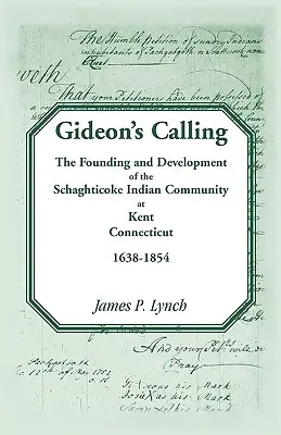 La chiamata di Gideon: La fondazione e lo sviluppo della comunità indiana Schaghticoke a Kent, Connecticut, 1638-1854 - Gideon's Calling: The Founding and Development of the Schaghticoke Indian Community at Kent, Connecticut, 1638-1854