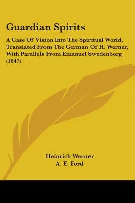 Spiriti guardiani: Un caso di visione nel mondo spirituale, tradotto dal tedesco di H. Werner, con paralleli da Emanuel Sweden - Guardian Spirits: A Case Of Vision Into The Spiritual World, Translated From The German Of H. Werner, With Parallels From Emanuel Sweden