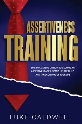 Formazione all'assertività: 10 semplici passi per diventare un leader assertivo, alzarsi, parlare e prendere il controllo della propria vita - Assertiveness Training: 10 Simple Steps How to Become an Assertive Leader, Stand Up, speak up, and Take Control of Your Life
