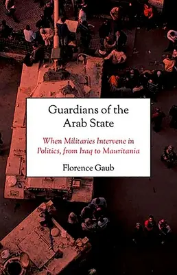 I guardiani dello Stato arabo: Quando i militari intervengono in politica, dall'Iraq alla Mauritania - Guardians of the Arab State: When Militaries Intervene in Politics, from Iraq to Mauritania