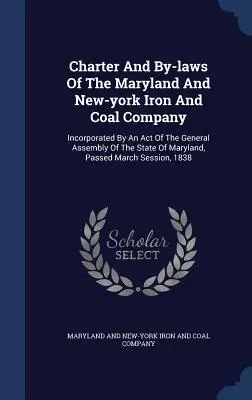 Statuto e regolamento della Maryland and New-york Iron and Coal Company: Incorporata con una legge dell'Assemblea Generale dello Stato del Maryland, Passe - Charter And By-laws Of The Maryland And New-york Iron And Coal Company: Incorporated By An Act Of The General Assembly Of The State Of Maryland, Passe
