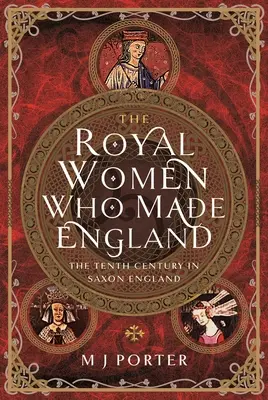 Le donne reali che hanno fatto l'Inghilterra: Il decimo secolo nell'Inghilterra sassone - The Royal Women Who Made England: The Tenth Century in Saxon England