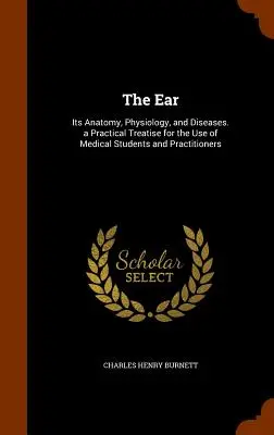 L'orecchio: Anatomia, fisiologia e malattie. Un trattato pratico ad uso degli studenti di medicina e dei medici. - The Ear: Its Anatomy, Physiology, and Diseases. a Practical Treatise for the Use of Medical Students and Practitioners