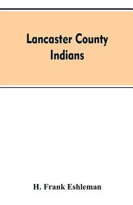 Indiani della contea di Lancaster: annali dei Susquehannock e delle altre tribù indiane del territorio di Susquehanna dall'anno 1500 circa al 1763, th - Lancaster county Indians: annals of the Susquehannocks and other Indian tribes of the Susquehanna territory from about the year 1500 to 1763, th