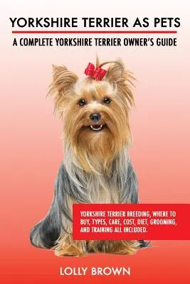 Lo Yorkshire Terrier come animale domestico: Allevamento dello Yorkshire Terrier, dove comprarlo, tipi, cura, costi, dieta, toelettatura e addestramento. Un libro completo sullo Yor - Yorkshire Terrier as Pets: Yorkshire Terrier Breeding, Where to Buy, Types, Care, Cost, Diet, Grooming, and Training all Included. A Complete Yor