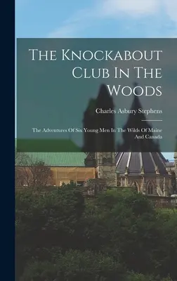 Il Club dei Knockabout nei boschi: Le avventure di sei giovani nelle terre selvagge del Maine e del Canada - The Knockabout Club In The Woods: The Adventures Of Six Young Men In The Wilds Of Maine And Canada