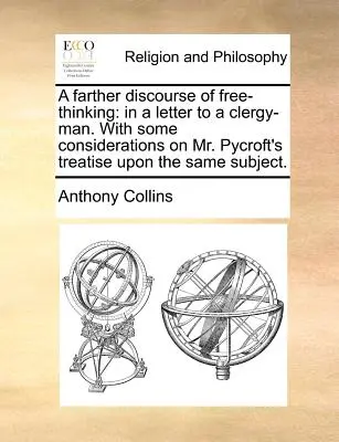 Un ulteriore discorso sul libero pensiero: In una lettera a un uomo di chiesa, con alcune considerazioni sul trattato del signor Pycroft sullo stesso argomento. - A Farther Discourse of Free-Thinking: In a Letter to a Clergy-Man. with Some Considerations on Mr. Pycroft's Treatise Upon the Same Subject.