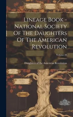 Libro dei lignaggi - Società nazionale delle figlie della rivoluzione americana; volume 29 - Lineage Book - National Society Of The Daughters Of The American Revolution; Volume 29