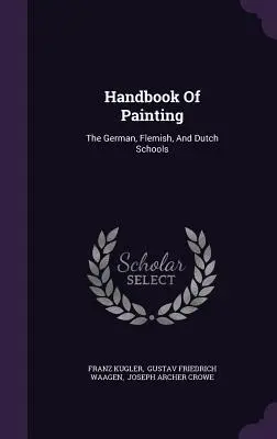 Manuale di pittura: Le scuole tedesche, fiamminghe e olandesi - Handbook Of Painting: The German, Flemish, And Dutch Schools