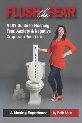 Sciacquare la paura: una guida fai-da-te per eliminare la paura, l'ansia e la merda negativa dalla vostra vita - Flush the Fear: A DIY Guide to Eliminating Fear, Anxiety and Negative Crap from Your Life