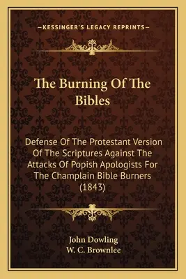 Il rogo delle Bibbie: Difesa della versione protestante delle Scritture contro gli attacchi degli apologeti popisti per la Bibbia Champlain B - The Burning Of The Bibles: Defense Of The Protestant Version Of The Scriptures Against The Attacks Of Popish Apologists For The Champlain Bible B