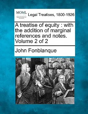 Trattato di equità: Con l'aggiunta di riferimenti marginali e note. Volume 2 di 2 - A Treatise of Equity: With the Addition of Marginal References and Notes. Volume 2 of 2