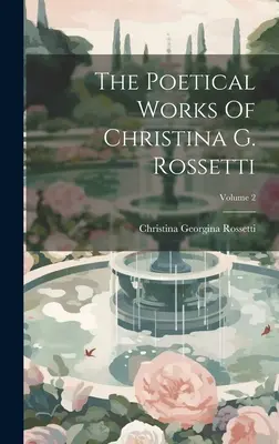 Le opere poetiche di Christina G. Rossetti; Volume 2 - The Poetical Works Of Christina G. Rossetti; Volume 2