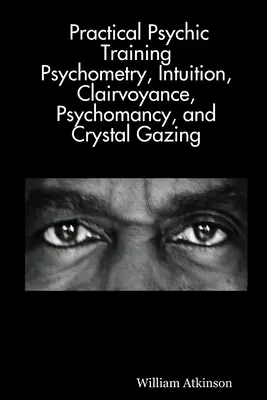 Formazione psichica pratica: Psicometria, intuizione, chiaroveggenza, psicomanzia e visione dei cristalli svelati - Practical Psychic Training: Psychometry, Intuition, Clairvoyance, Psychomancy, and Crystal Gazing Revealed