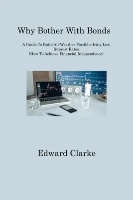 Perché preoccuparsi delle obbligazioni: Una guida per costruire un portafoglio per tutte le stagioni sfruttando i bassi tassi di interesse (Come raggiungere l'indipendenza finanziaria) - Why Bother With Bonds: A Guide To Build All-Weather Portfolio Iring Low Interest Rates (How To Achieve Financial Independence)
