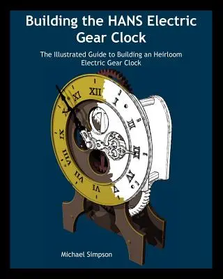 Costruire l'orologio elettrico a ingranaggi Hans: La guida illustrata alla costruzione di un orologio elettrico a ingranaggi da cimelio. - Building the Hans Electric Gear Clock: The Illustrated Guide to Building an Heirloom Electric Gear Clock.