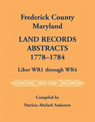 Estratti dei registri fondiari della contea di Frederick, Maryland, 1778-1784, da Liber WR1 a WR4 - Frederick County, Maryland Land Records Abstracts, 1778-1784, Liber WR1 Through WR4