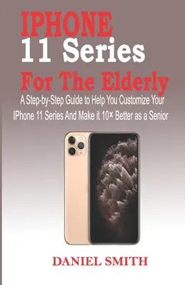 Serie iPhone 11 per gli anziani: Una guida passo a passo per aiutarvi a personalizzare l'iPhone 11 e a migliorarlo da anziani - iPhone 11 Series for the Elderly: A Step-by-Step Guide to Help You Customize Your IPhone 11 Series and Make it 10 Better as a Senior