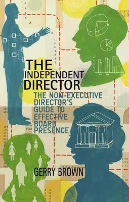 Il direttore indipendente: La guida del direttore non esecutivo per un'efficace presenza nel consiglio di amministrazione - The Independent Director: The Non-Executive Director's Guide to Effective Board Presence