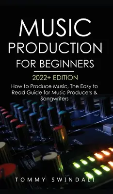 Produzione musicale per principianti 2022+ Edition: Come produrre musica, la guida di facile lettura per produttori musicali e autori di canzoni (music business, electron - Music Production For Beginners 2022+ Edition: How to Produce Music, The Easy to Read Guide for Music Producers & Songwriters (music business, electron