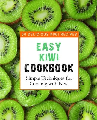 Ricettario del kiwi facile: 50 deliziose ricette a base di kiwi, tecniche semplici per cucinare con il kiwi (2a edizione) - Easy Kiwi Cookbook: 50 Delicious Kiwi Recipes, Simple Techniques for Cooking with Kiwi (2nd Edition)