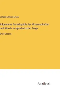 Enciclopedia generale delle scienze e della scienza in ordine alfabetico: Sezione iniziale - Allgemeine Encyklopdie der Wissenschaften und Knste in alphabetischer Folge: Erste Section